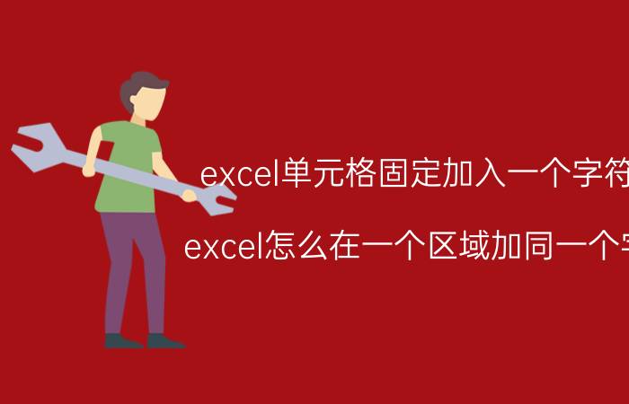 excel单元格固定加入一个字符 excel怎么在一个区域加同一个字？